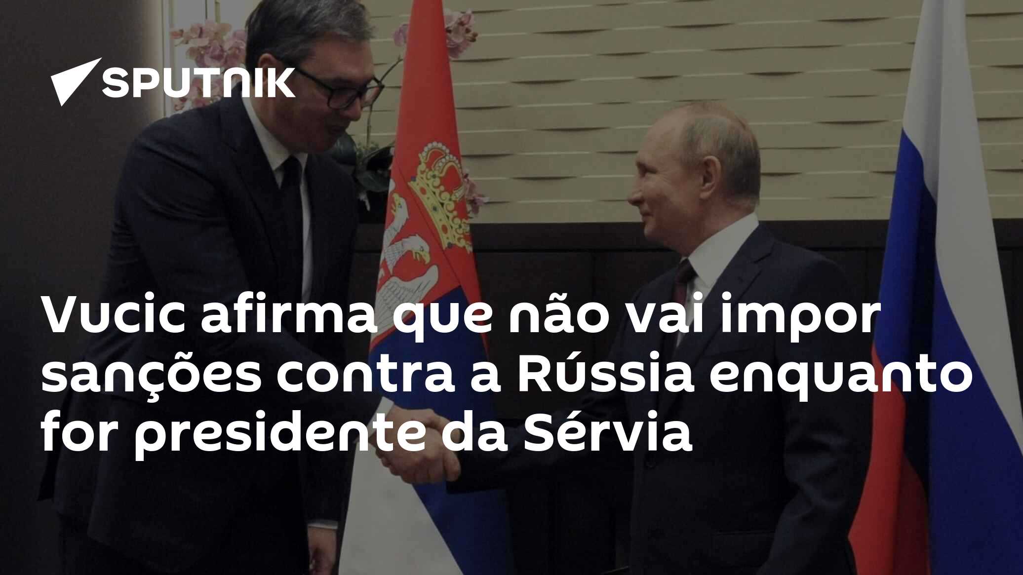 Vucic afirma que não vai impor sanções contra a Rússia enquanto for presidente da Sérvia