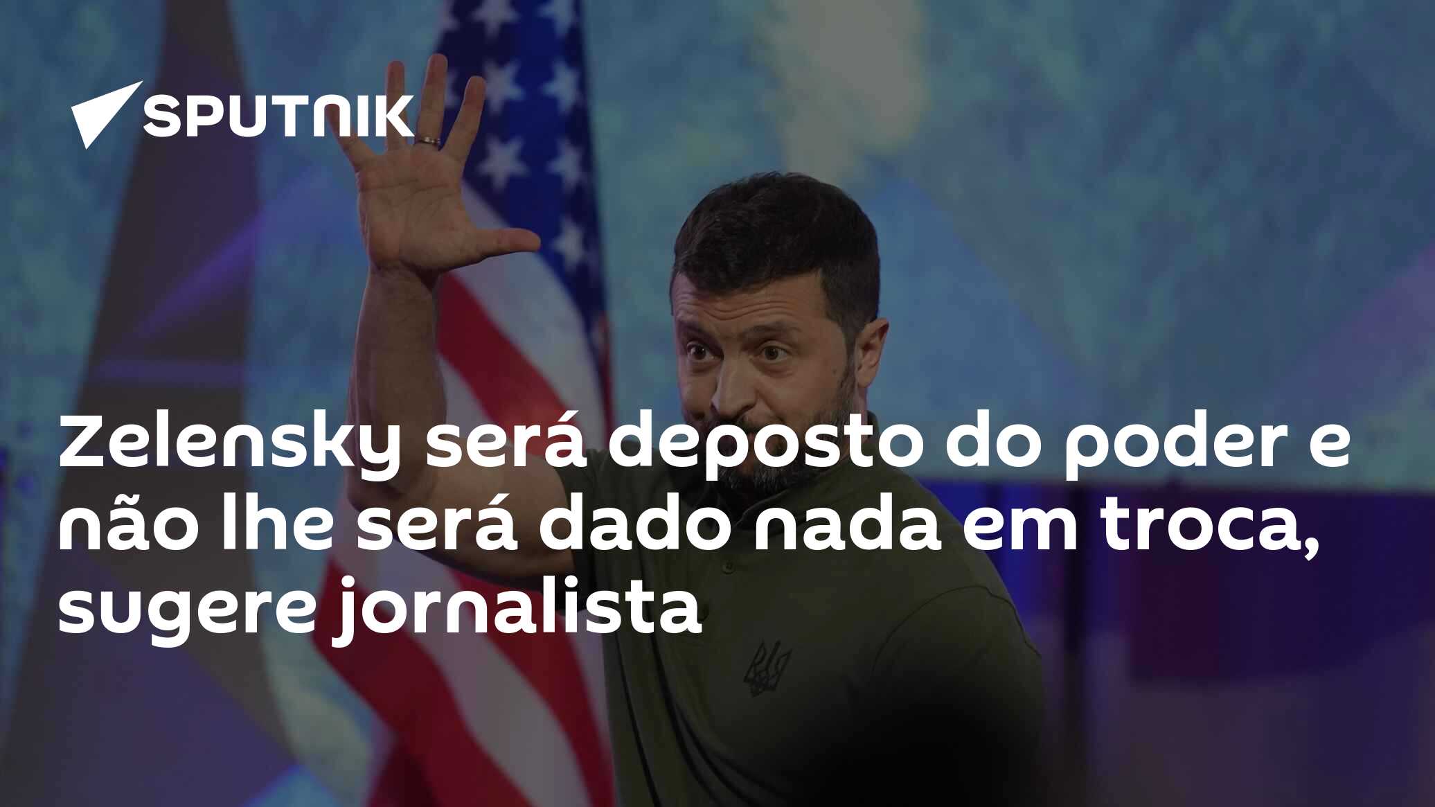 Zelensky será deposto do poder e não lhe será dado nada em troca, sugere jornalista