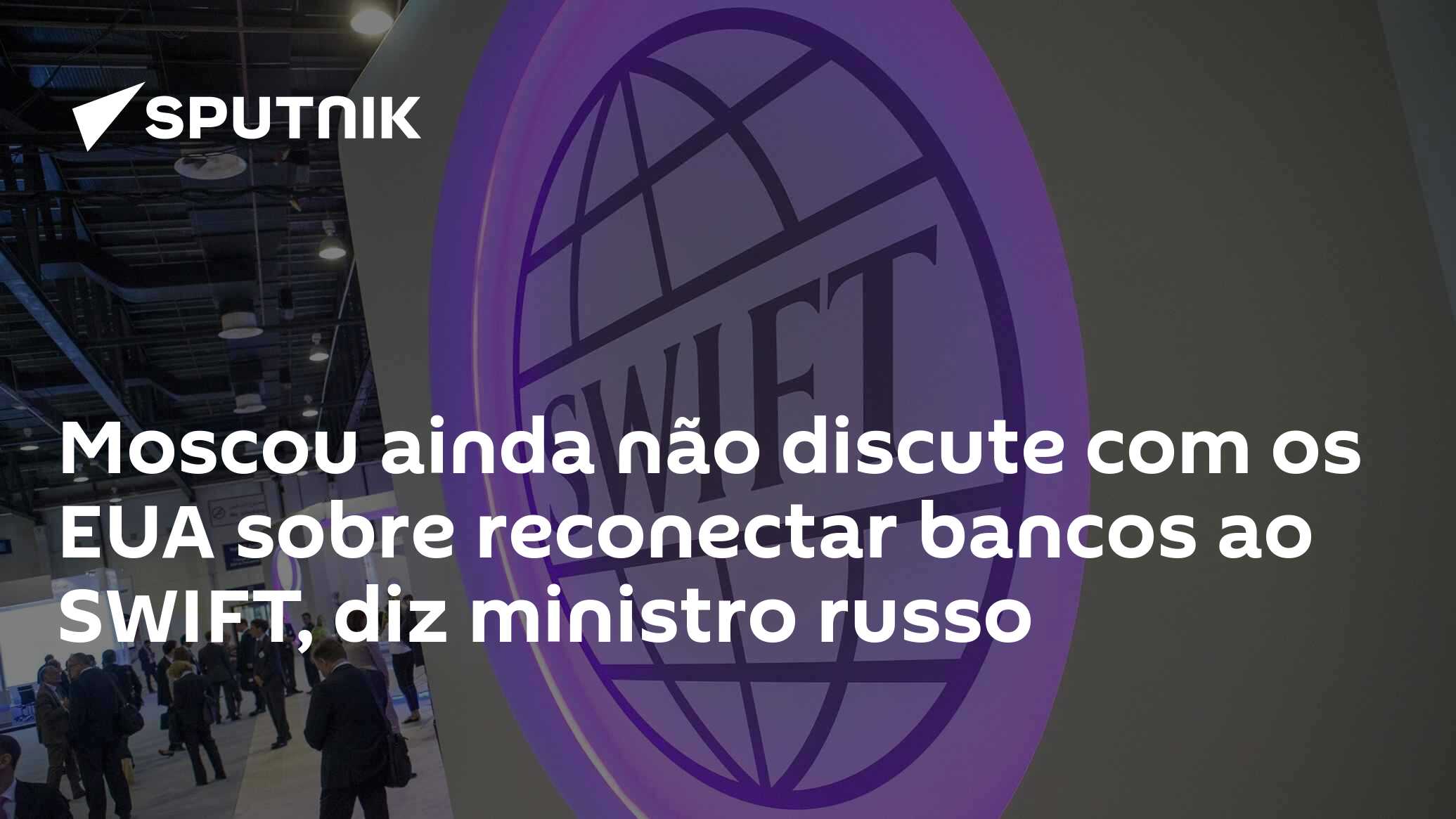 Moscou ainda não discute com os EUA sobre reconectar bancos à SWIFT, diz ministro russo