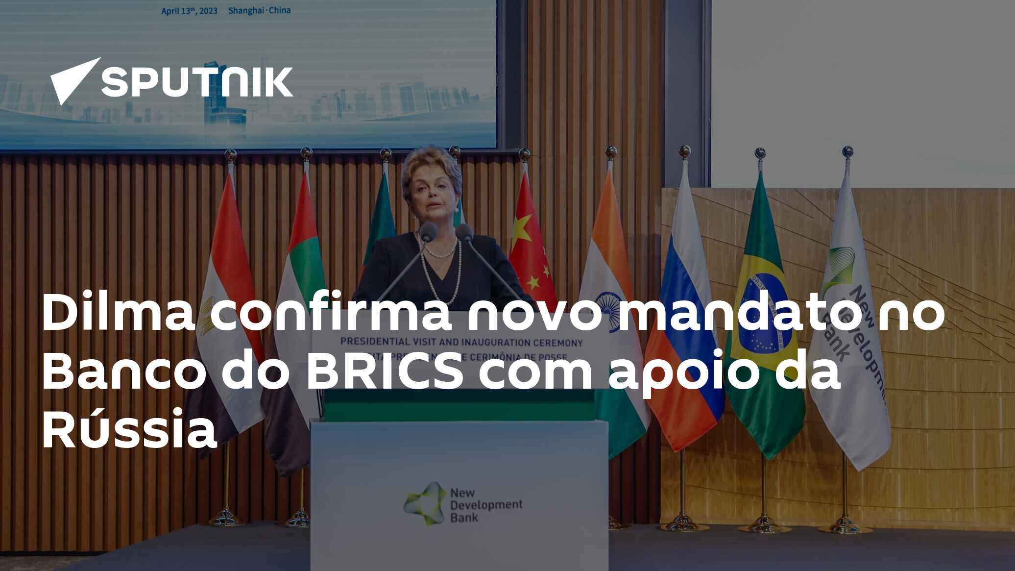 Dilma confirma novo mandato no Banco do BRICS com apoio da Rússia