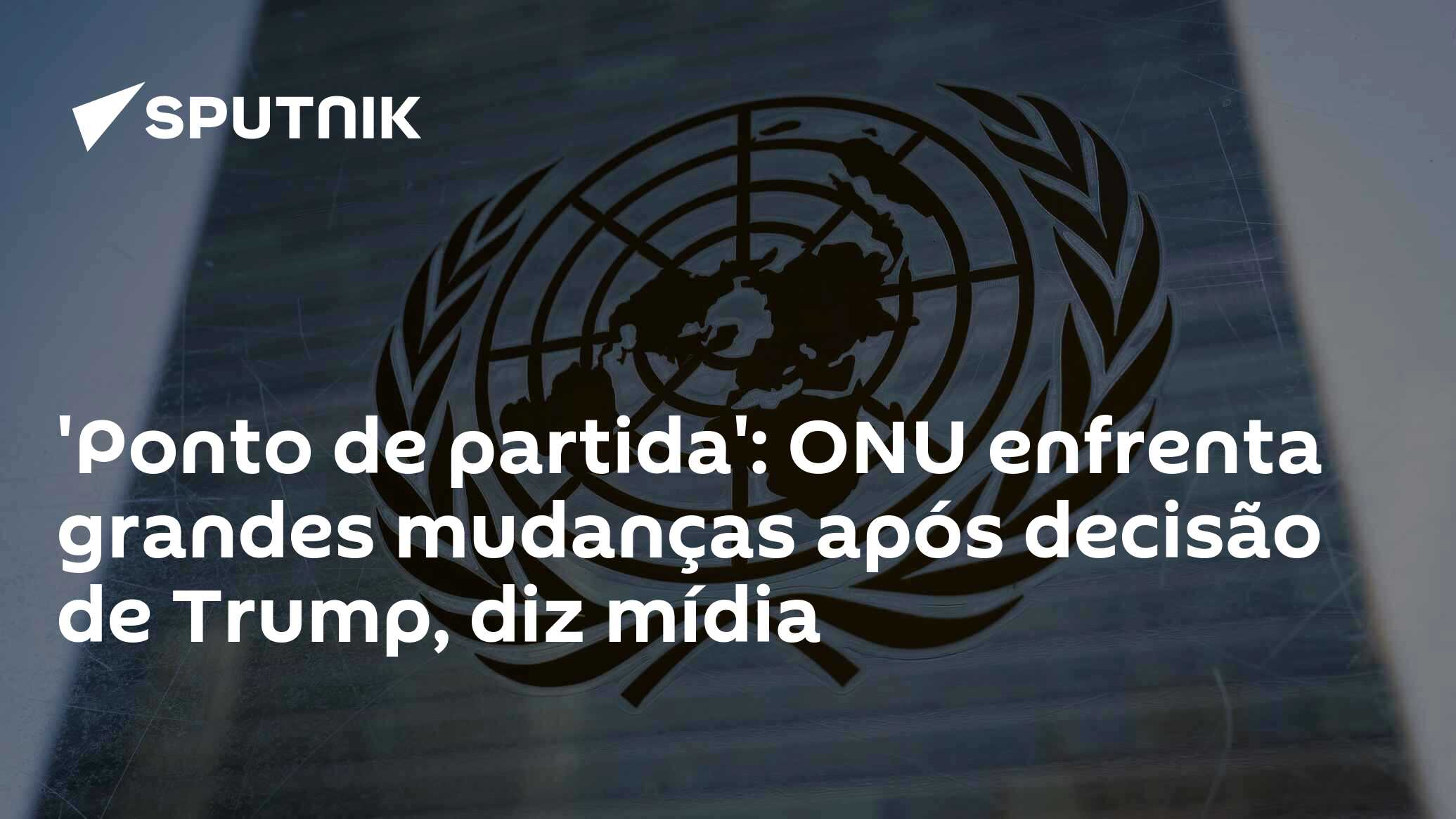 ‘Ponto de partida’: ONU enfrenta grandes mudanças após decisão de Trump, diz mídia