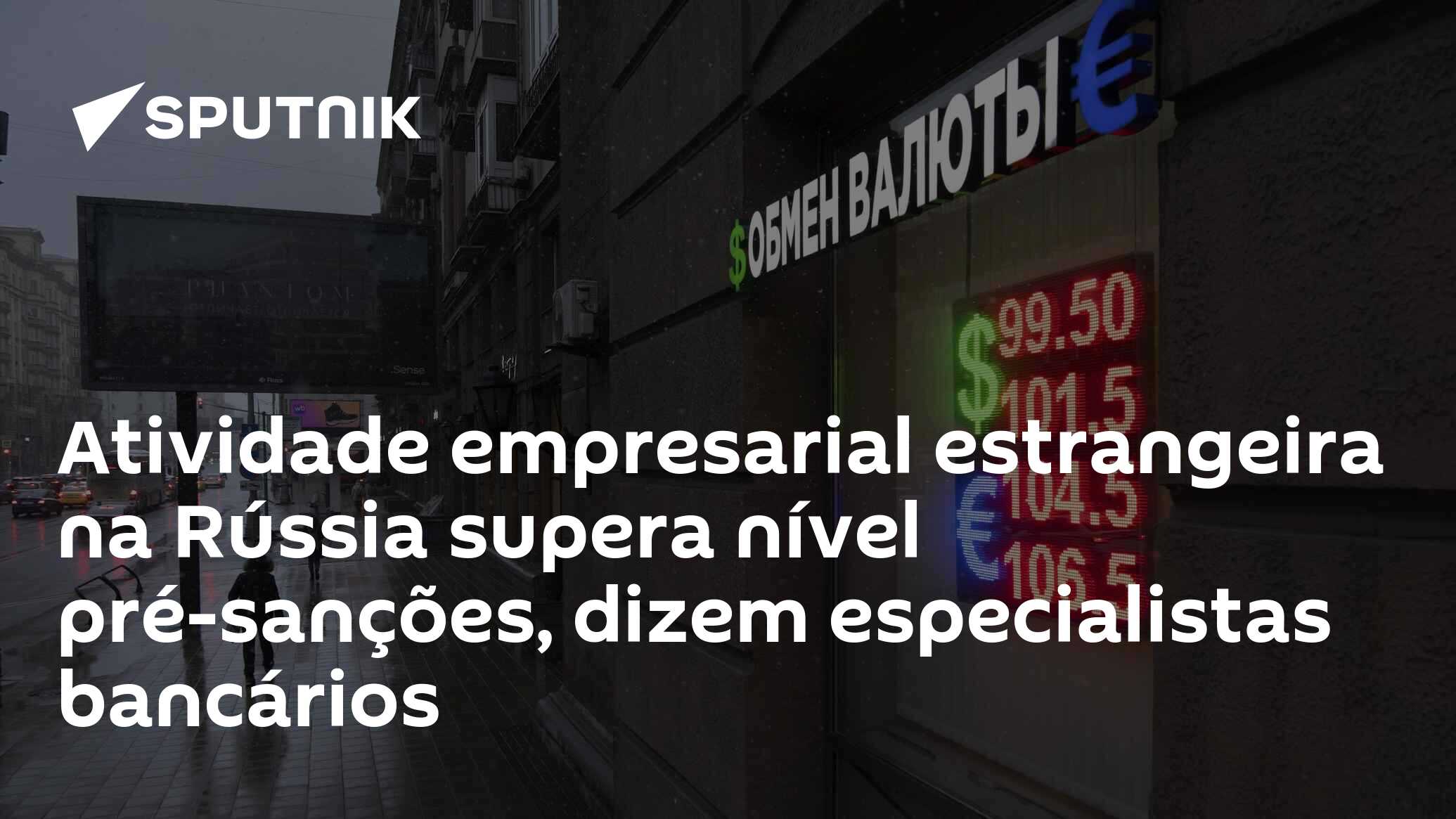 Atividade empresarial estrangeira na Rússia supera nível pré-sanções, dizem especialistas bancários