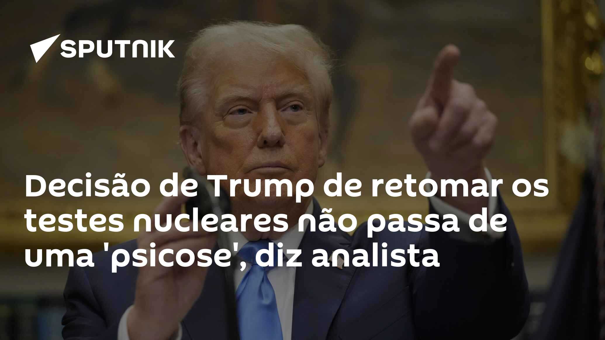 Decisão de Trump de retomar os testes nucleares não passa de uma 'psicose', diz analista