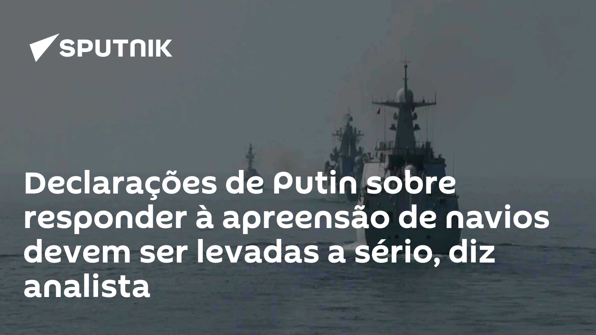 Declarações de Putin sobre responder à apreensão de navios devem ser levadas a sério, diz analista