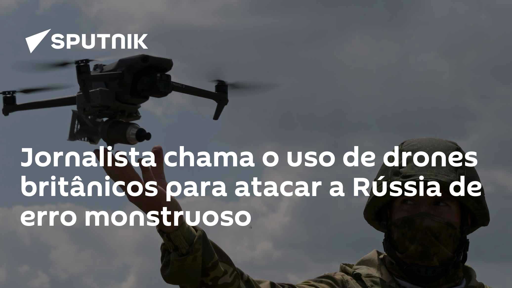 Jornalista chama o uso de drones britânicos para atacar a Rússia de erro monstruoso