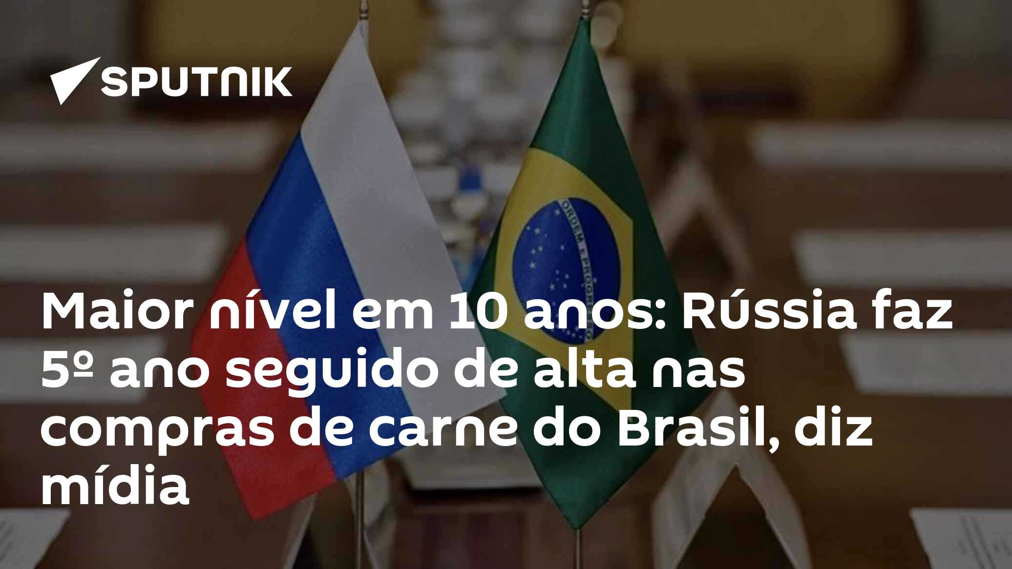 Maior nível em 10 anos: Rússia faz 5º ano seguido de alta nas compras de carne do Brasil, diz mídia
