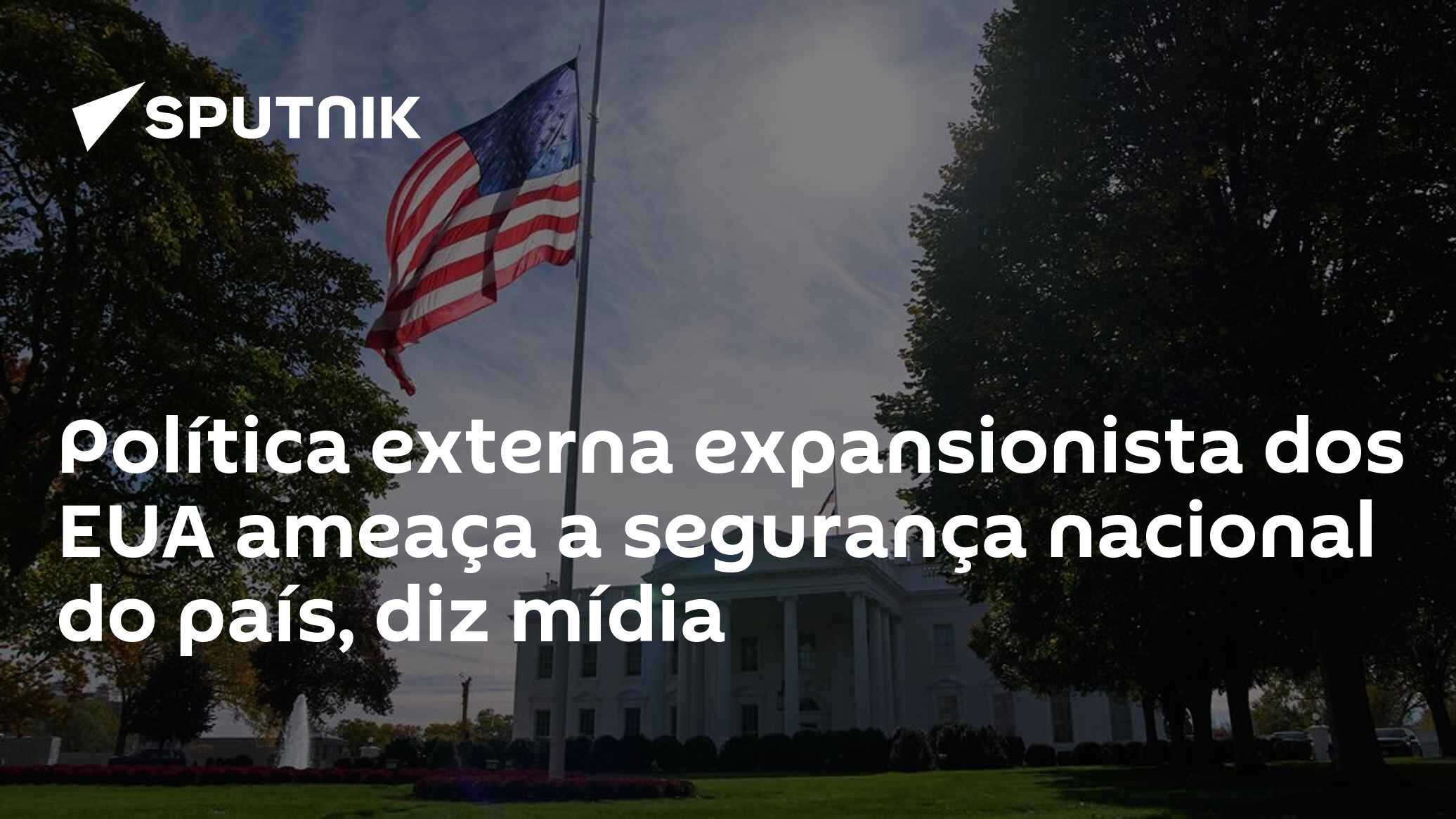 Política externa expansionista dos EUA ameaça a segurança nacional do país, diz mídia