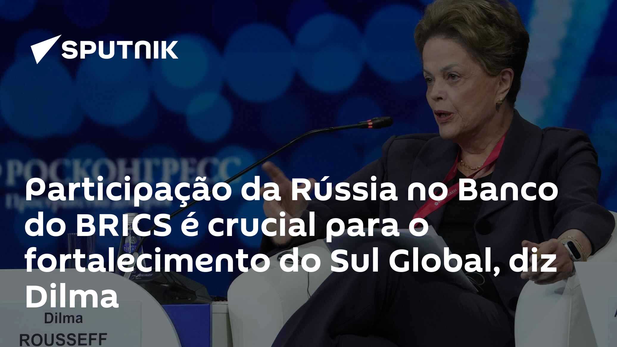 Participação da Rússia no Banco do BRICS é crucial para o fortalecimento do Sul Global, diz Dilma