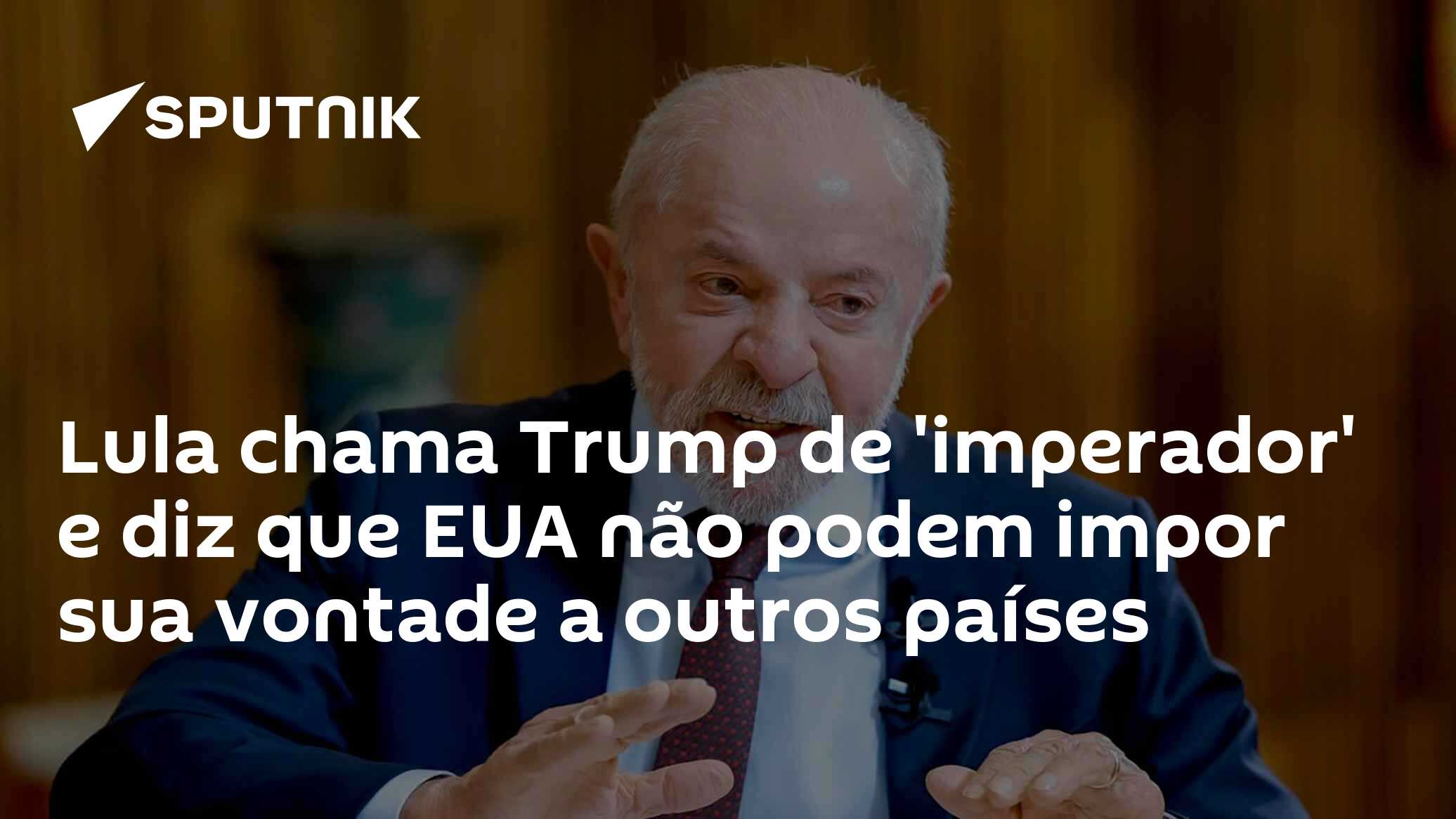 Lula chama Trump de 'imperador' e diz que EUA não podem impor sua vontade a outros países